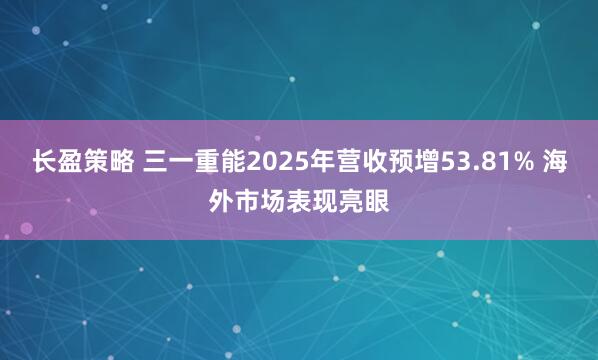 长盈策略 三一重能2025年营收预增53.81% 海外市场表现亮眼