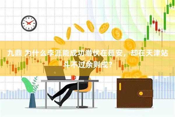 九鼎 为什么李涯能成功潜伏在延安，却在天津站斗不过余则成？
