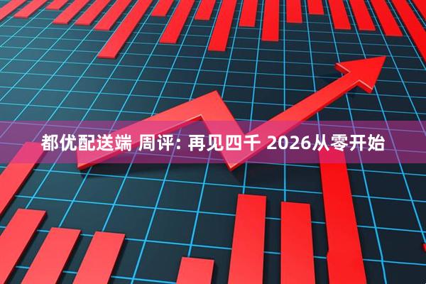 都优配送端 周评: 再见四千 2026从零开始