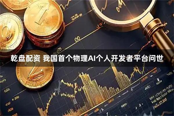 乾盘配资 我国首个物理AI个人开发者平台问世