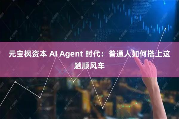 元宝枫资本 AI Agent 时代：普通人如何搭上这趟顺风车