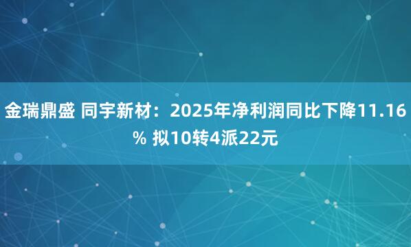 金瑞鼎盛 同宇新材：2025年净利润同比下降11.16% 拟10转4派22元