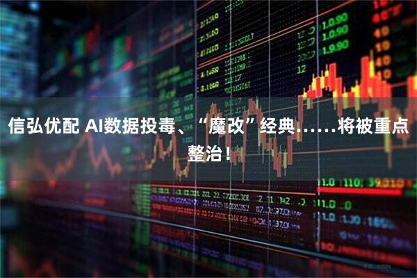 信弘优配 AI数据投毒、“魔改”经典……将被重点整治！