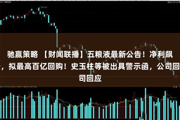 驰赢策略 【财闻联播】五粮液最新公告！净利飙升，拟最高百亿回购！史玉柱等被出具警示函，公司回应