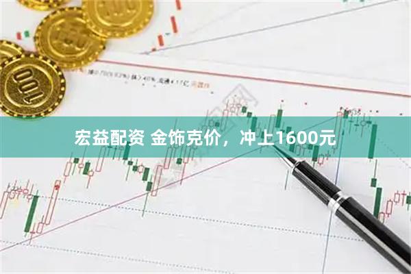宏益配资 金饰克价，冲上1600元