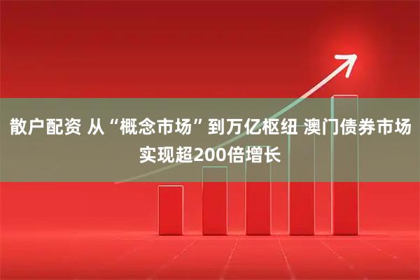 散户配资 从“概念市场”到万亿枢纽 澳门债券市场实现超200倍增长