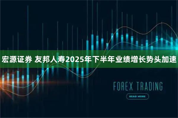 宏源证券 友邦人寿2025年下半年业绩增长势头加速
