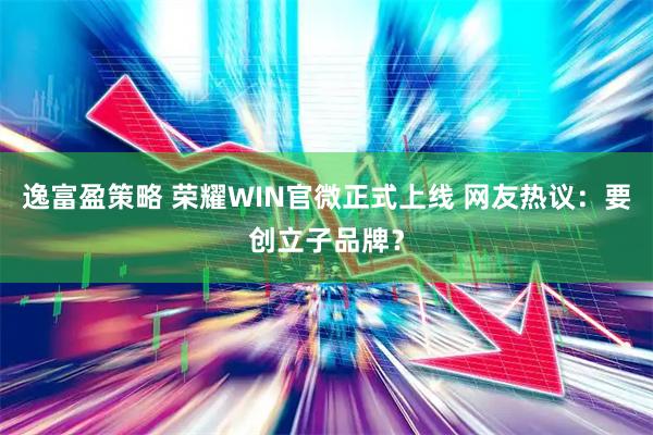 逸富盈策略 荣耀WIN官微正式上线 网友热议：要创立子品牌？