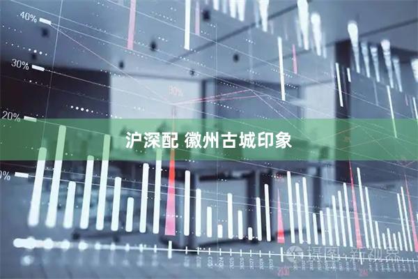 沪深配 徽州古城印象